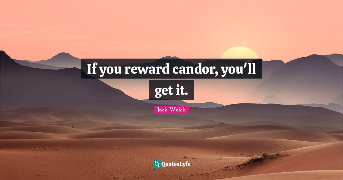 If you reward candor, you'll get it.