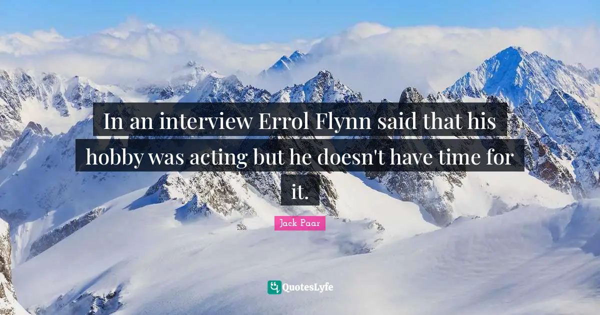 In an interview Errol Flynn said that his hobby was acting but he doesn't have time for it.