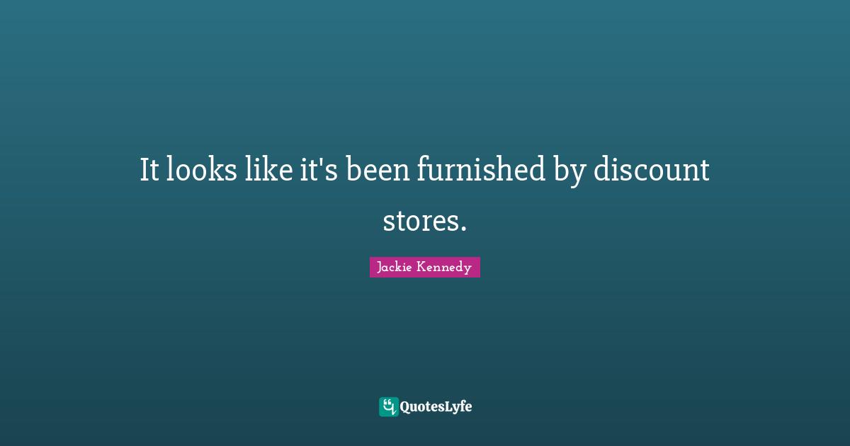 Jackie Kennedy Quotes: "It looks like it's been furnished by discount stores."