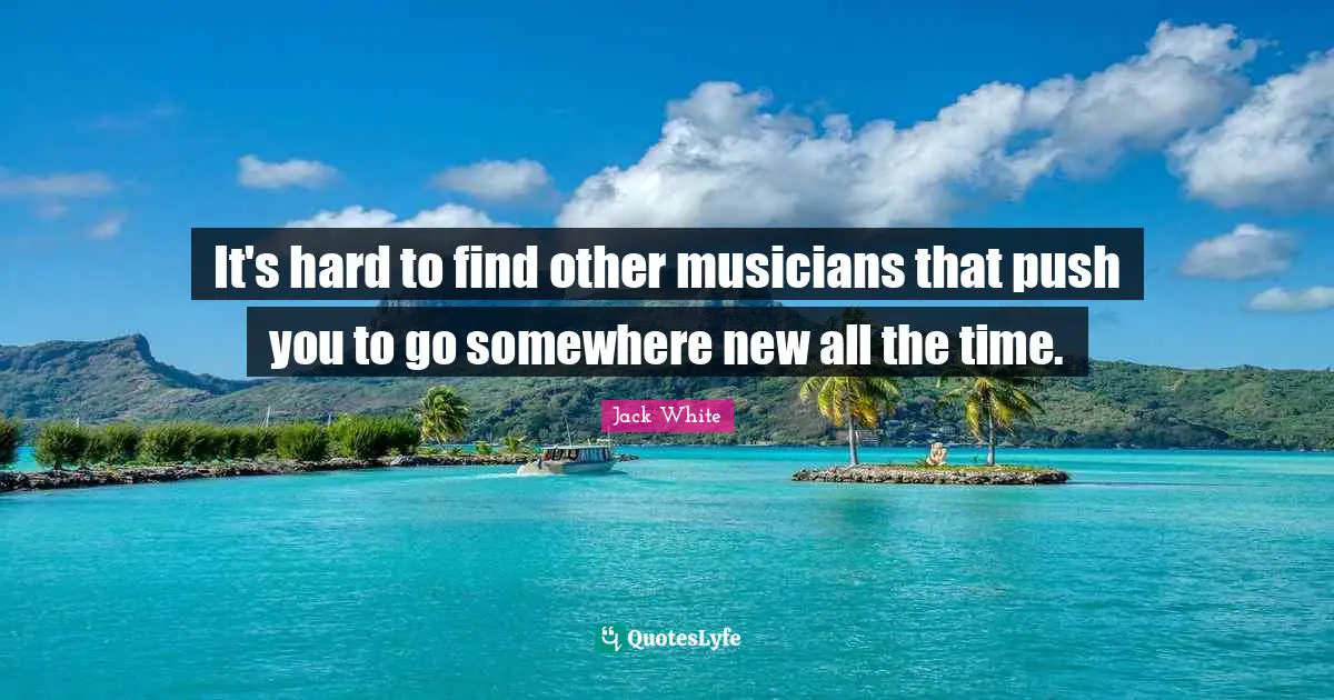 It's hard to find other musicians that push you to go somewhere new all the time.