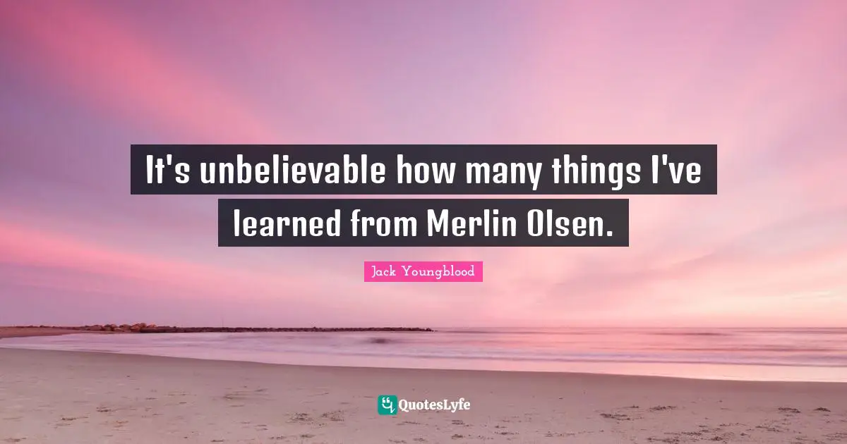 Jack Youngblood Quotes: "It's unbelievable how many things I've learned from Merlin Olsen."