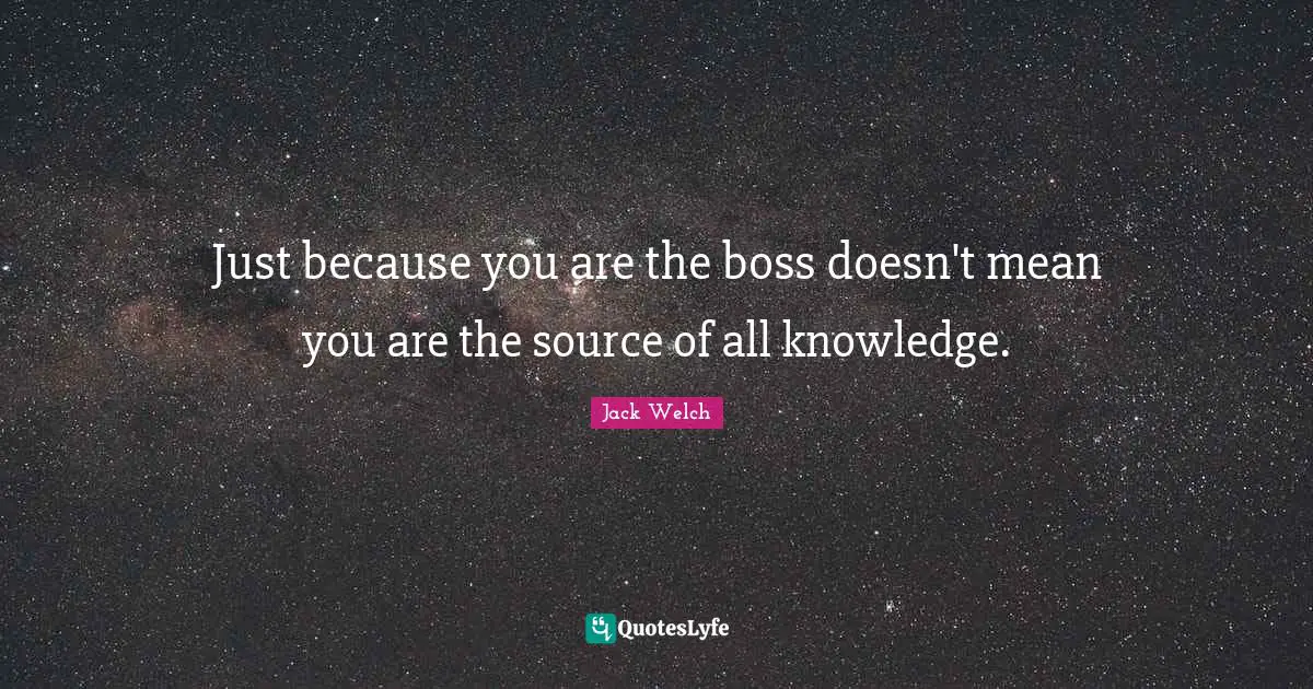 Just because you are the boss doesn't mean you are the source of all knowledge.