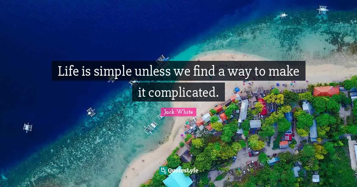 Jack White Quotes: "Life is simple unless we find a way to make it complicated."