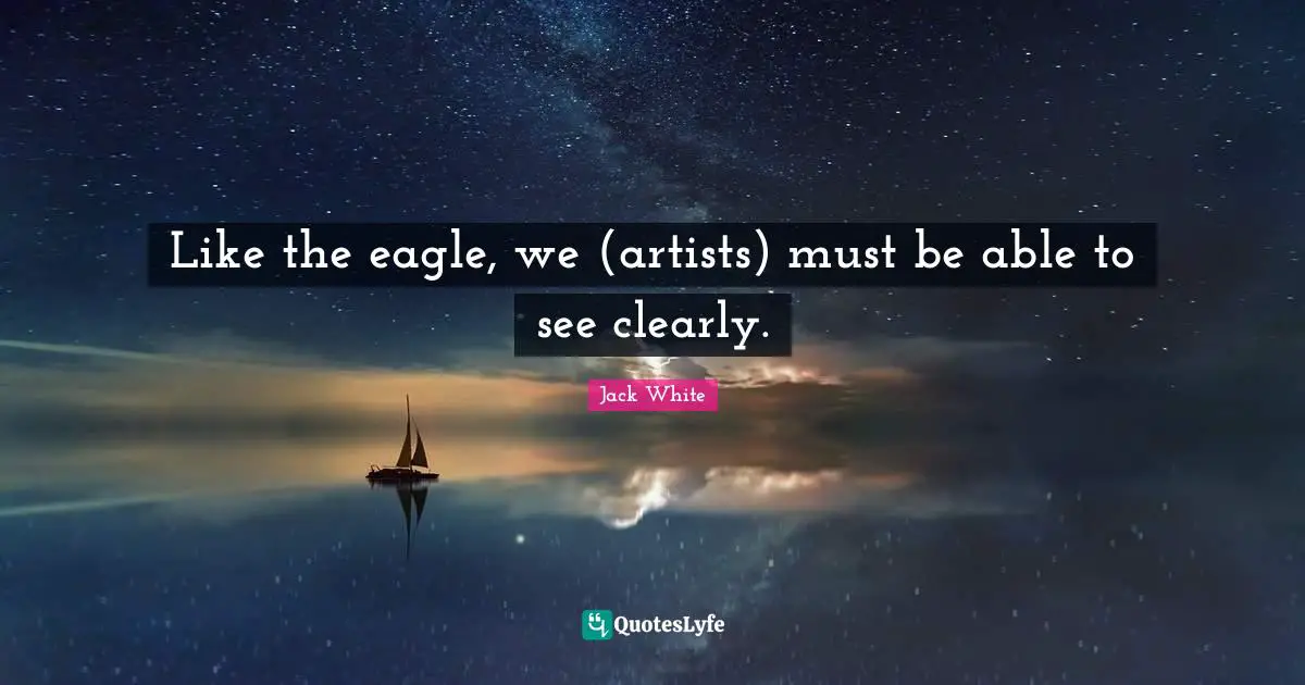 Like the eagle, we (artists) must be able to see clearly.