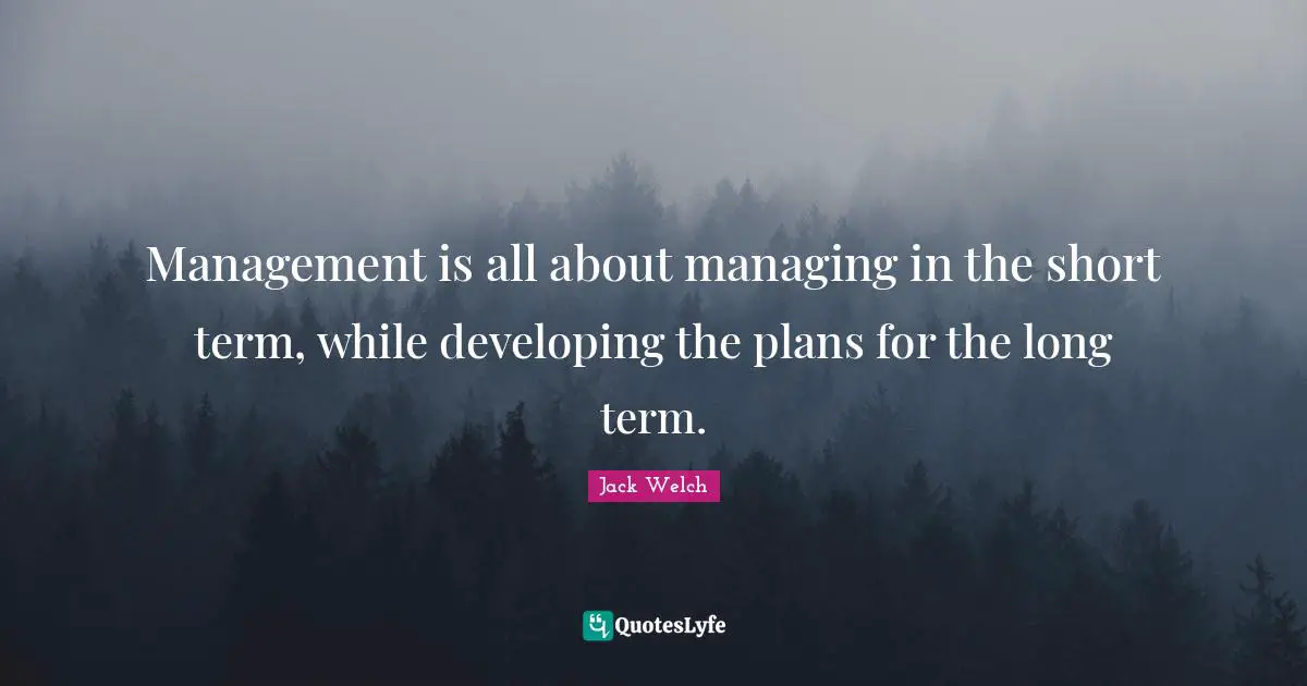 Management is all about managing in the short term, while developing the plans for the long term.