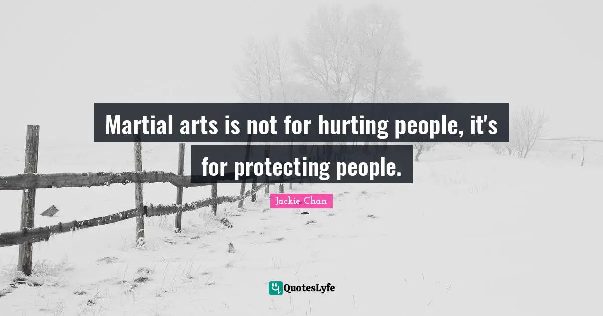 Martial arts is not for hurting people, it's for protecting people.