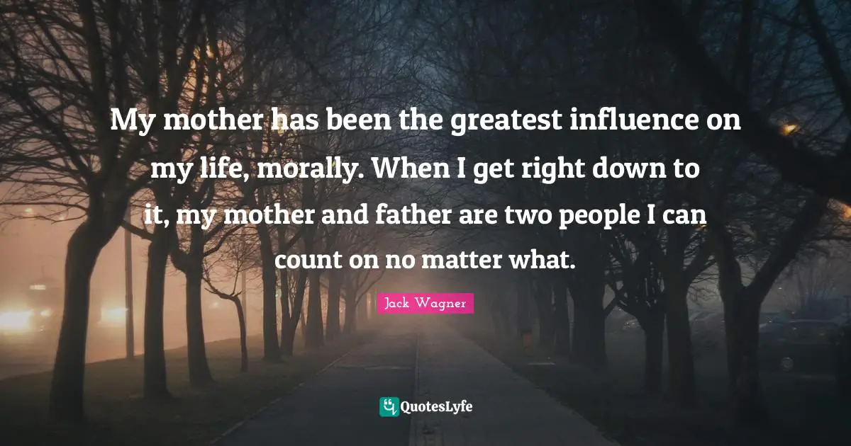 Mother And Father Quotes: "My mother has been the greatest influence on my life, morally. When I get right down to it, my mother and father are two people I can count on no matter what."