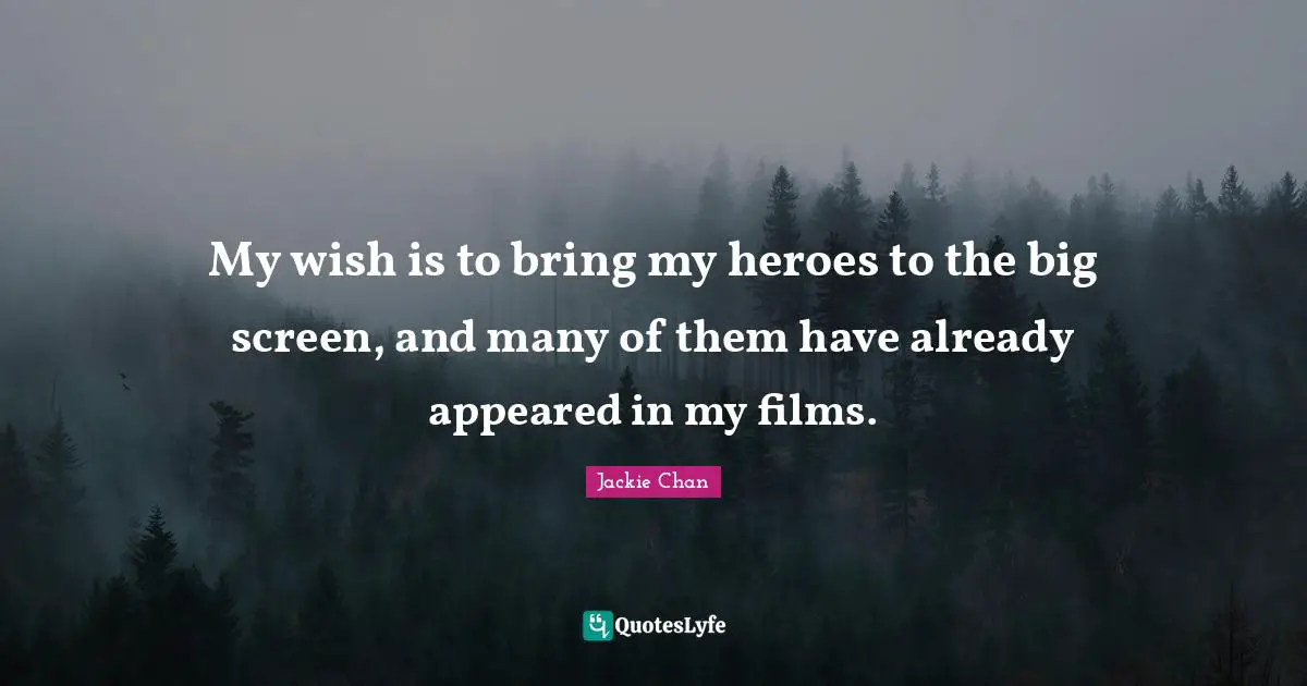 My wish is to bring my heroes to the big screen, and many of them have already appeared in my films.
