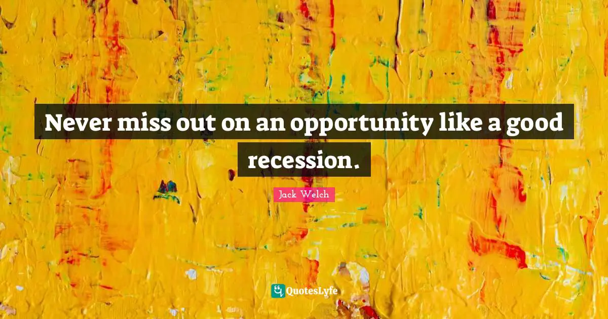 Never miss out on an opportunity like a good recession.