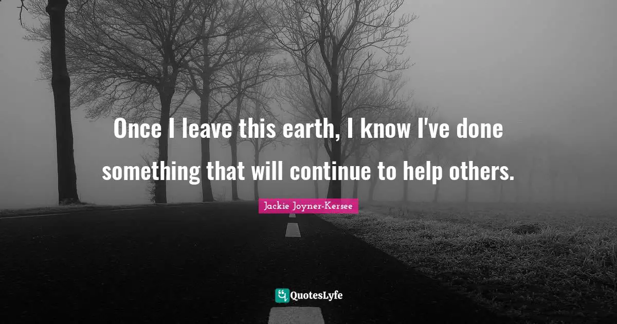 Jackie Joyner-Kersee Quotes: "Once I leave this earth, I know I've done something that will continue to help others."