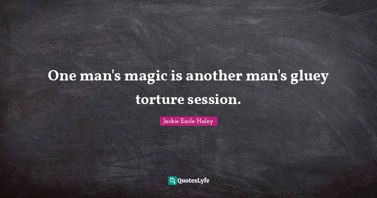 Session Quotes: "One man's magic is another man's gluey torture session."