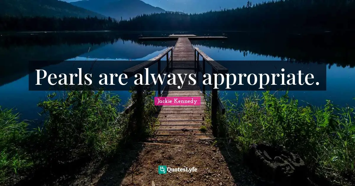 Jackie Kennedy Quotes: "Pearls are always appropriate."