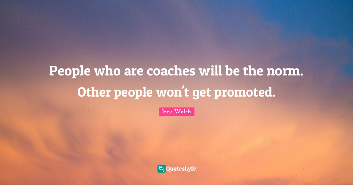 People who are coaches will be the norm. Other people won't get promoted.