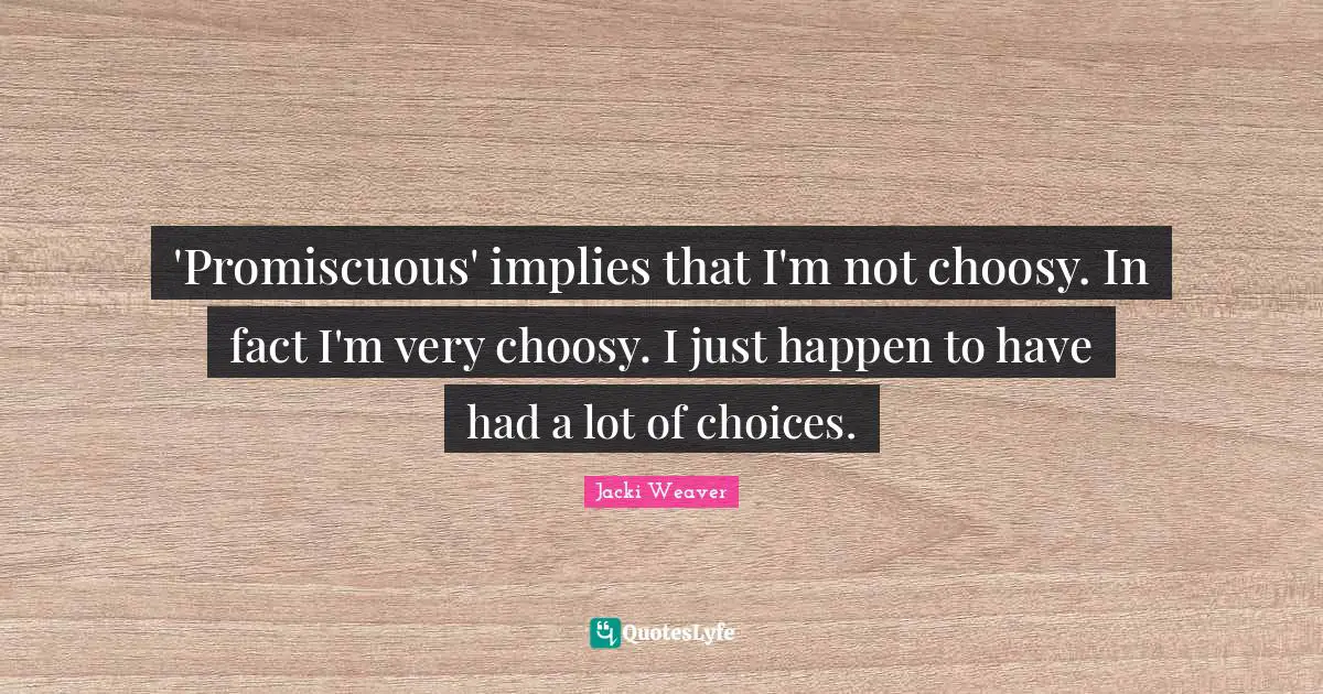 'Promiscuous' implies that I'm not choosy. In fact I'm very choosy. I just happen to have had a lot of choices.