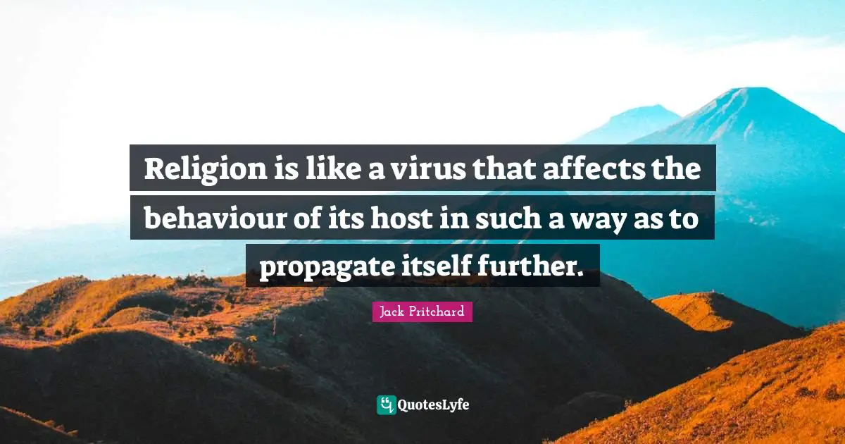Religion is like a virus that affects the behaviour of its host in such a way as to propagate itself further.