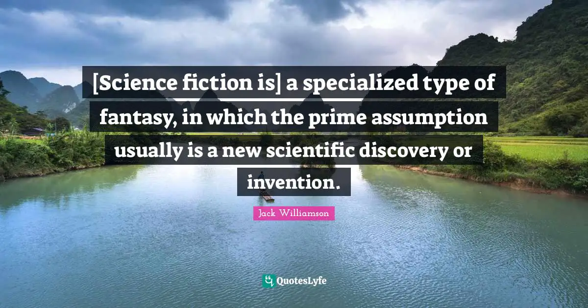 [Science fiction is] a specialized type of fantasy, in which the prime assumption usually is a new scientific discovery or invention.