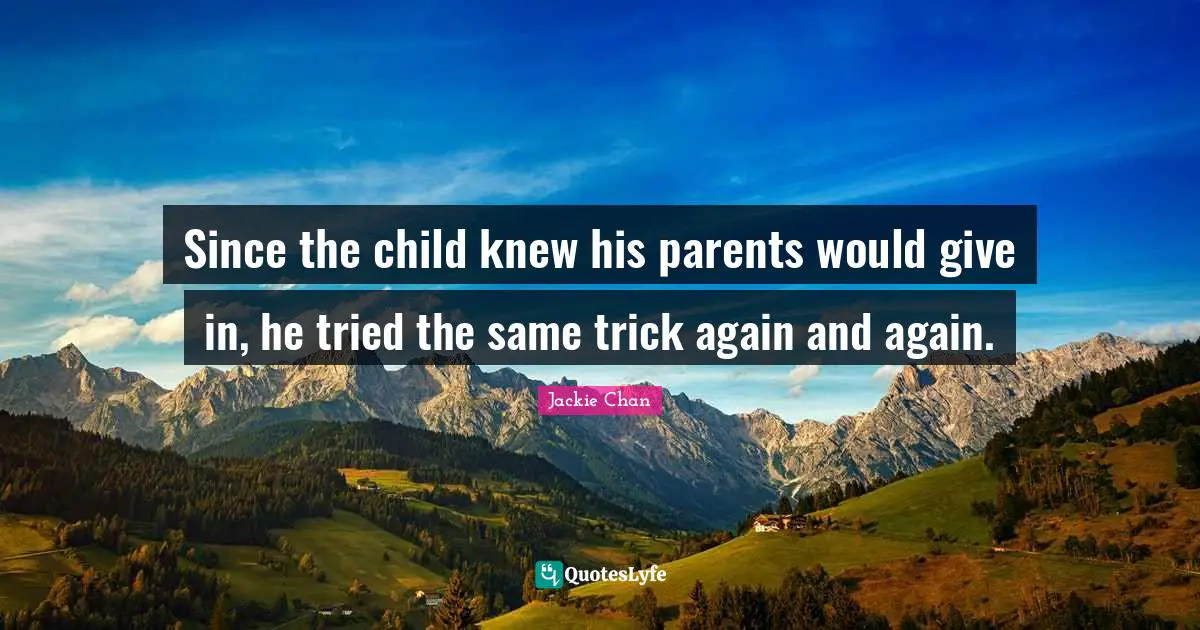 Since the child knew his parents would give in, he tried the same trick again and again.