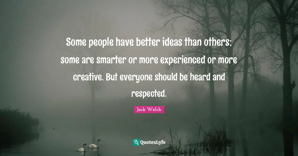Some people have better ideas than others; some are smarter or more experienced or more creative. But everyone should be heard and respected.