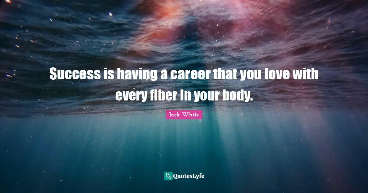 Jack White Quotes: "Success is having a career that you love with every fiber in your body."
