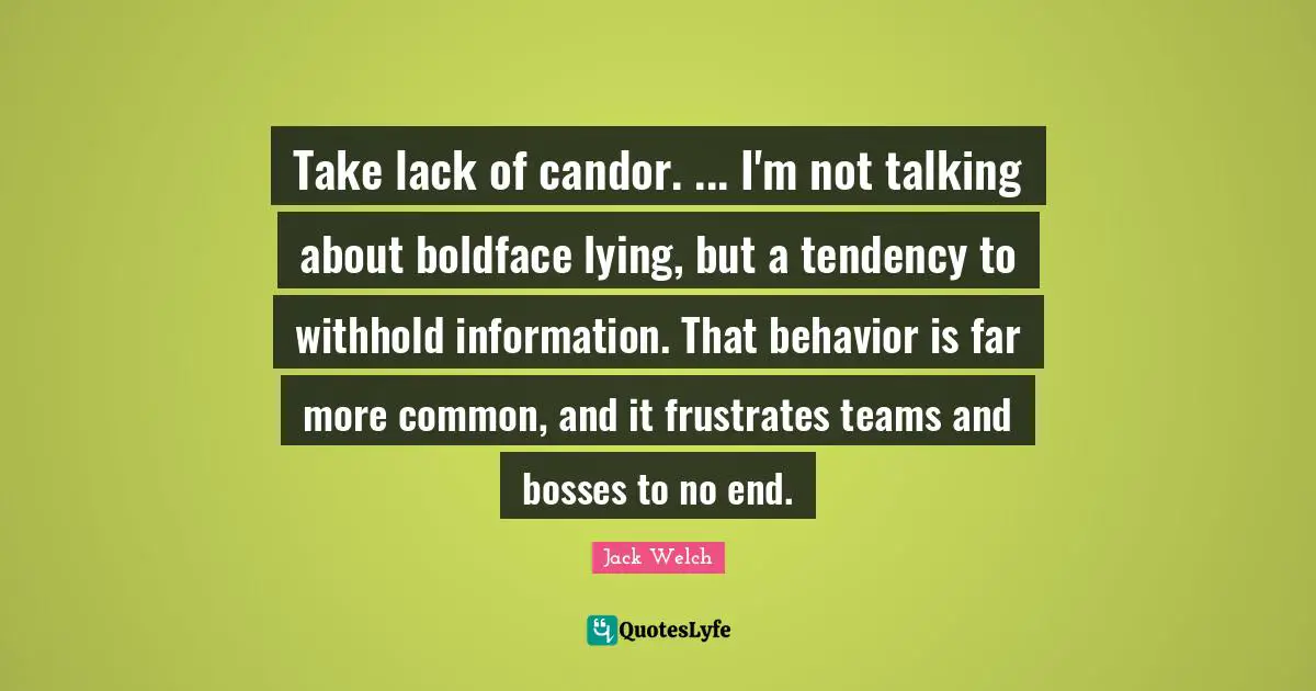 Take lack of candor. ... I'm not talking about boldface lying, but a tendency to withhold information. That behavior is far more common, and it frustrates teams and bosses to no end.