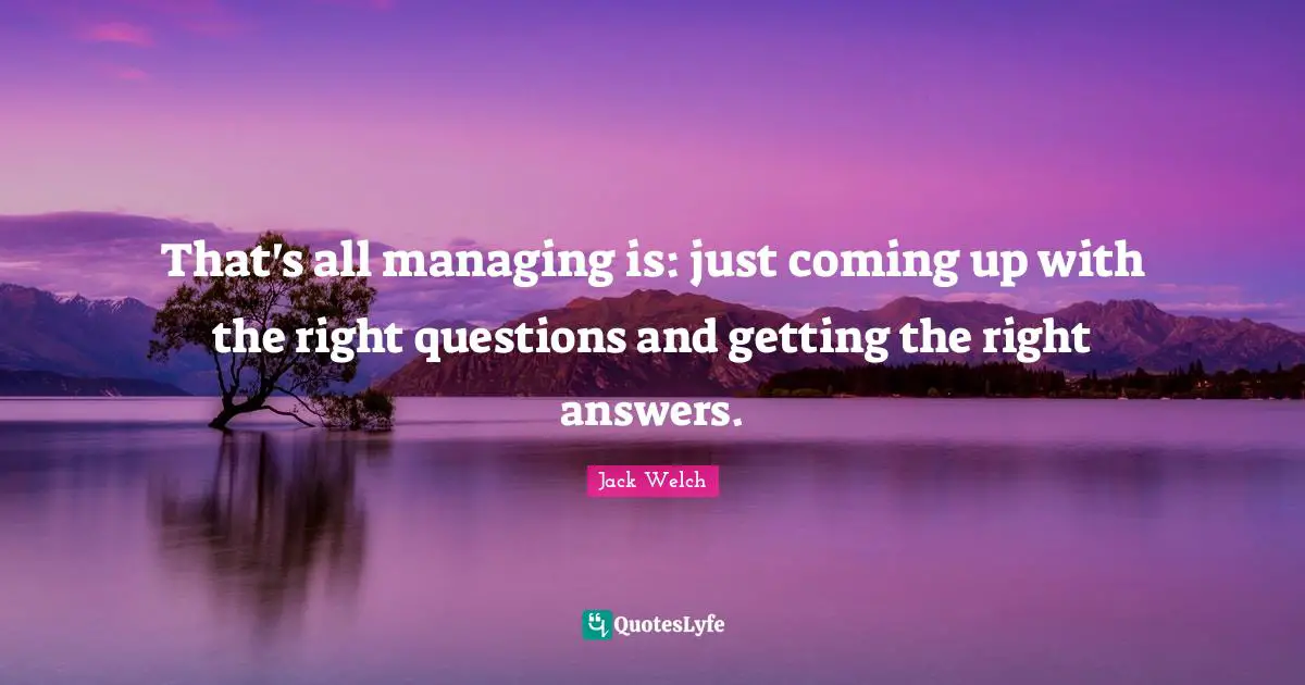 Right Answers Quotes: "That's all managing is: just coming up with the right questions and getting the right answers."
