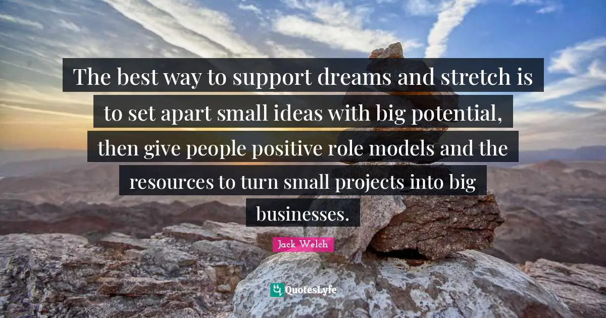The best way to support dreams and stretch is to set apart small ideas with big potential, then give people positive role models and the resources to turn small projects into big businesses.