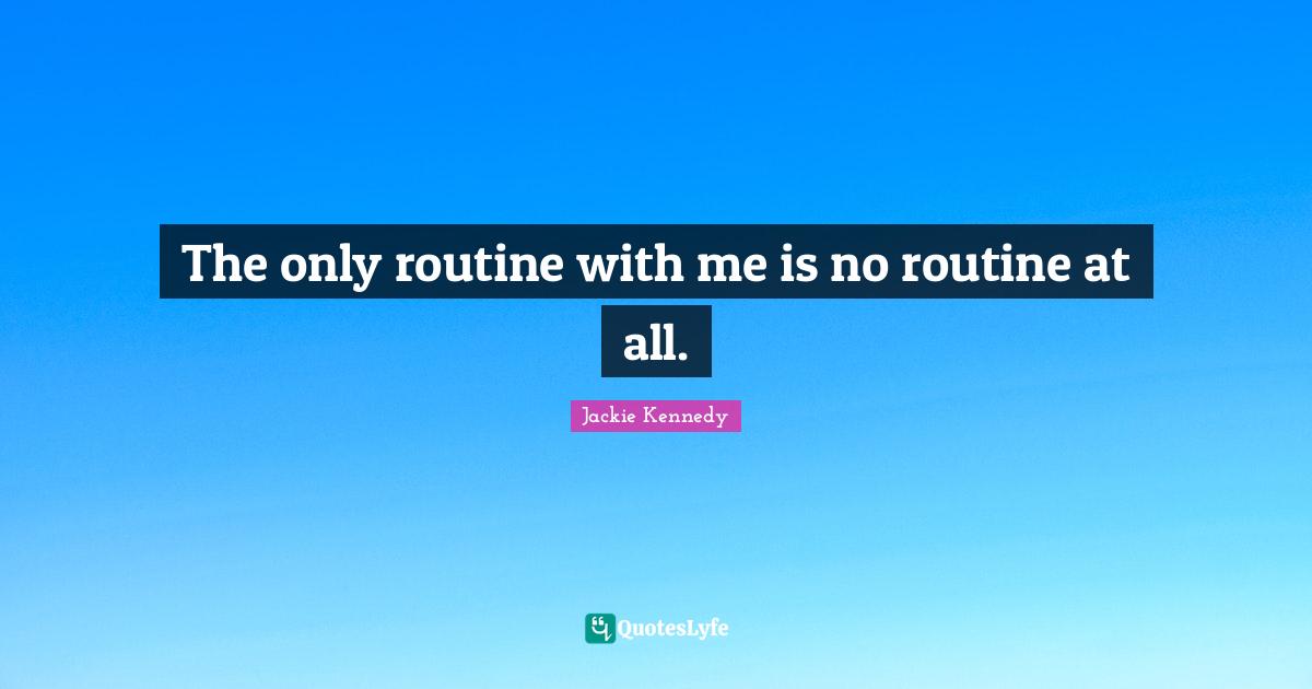Jackie Kennedy Quotes: "The only routine with me is no routine at all."