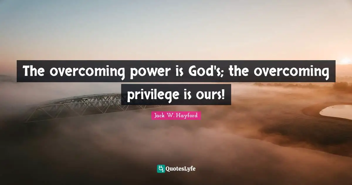 The overcoming power is God's; the overcoming privilege is ours!
