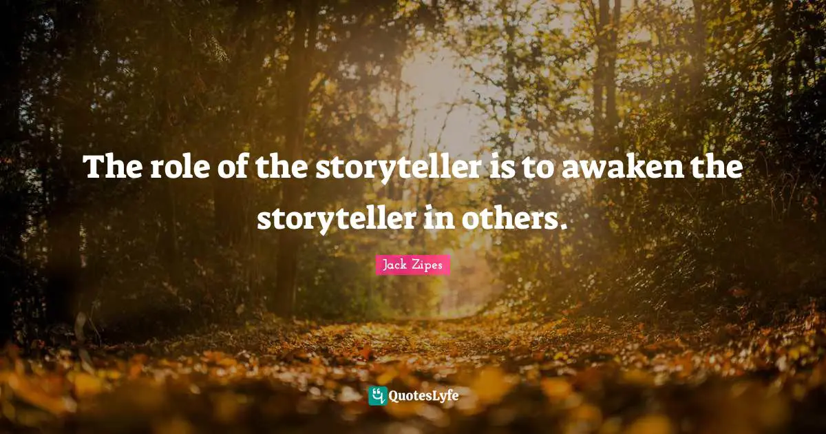 The role of the storyteller is to awaken the storyteller in others.