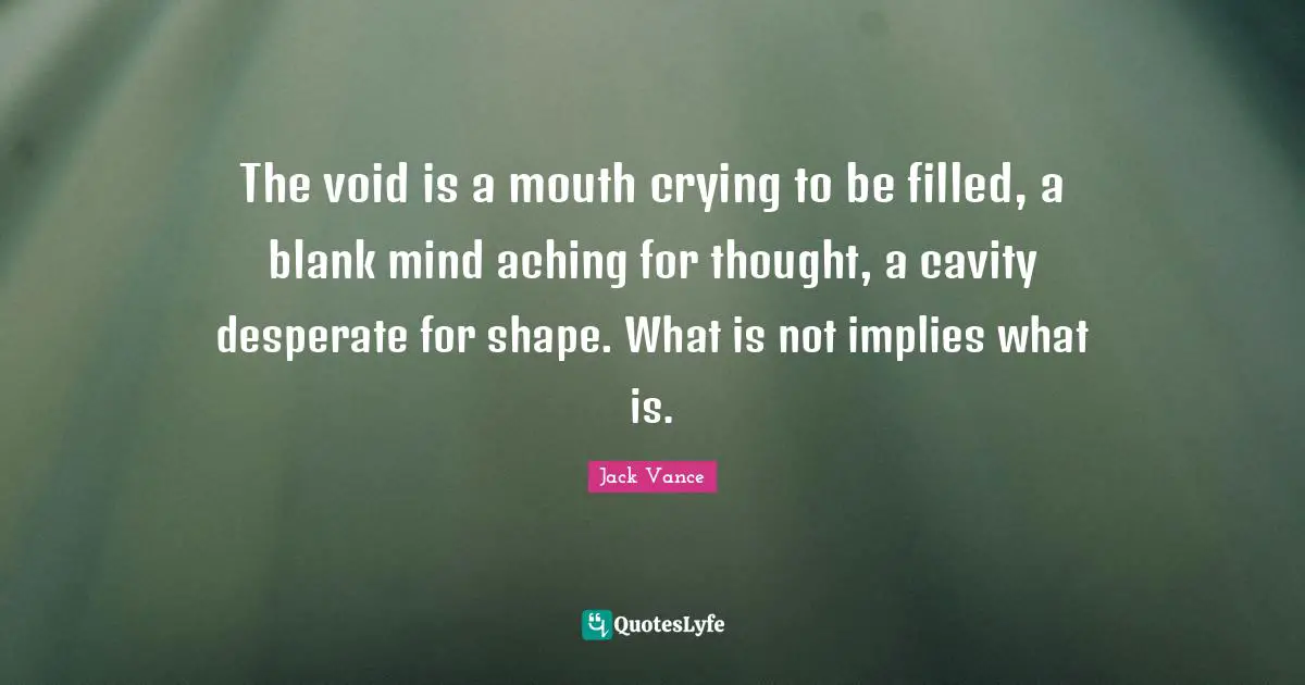 Blank Quotes: "The void is a mouth crying to be filled, a blank mind aching for thought, a cavity desperate for shape. What is not implies what is."