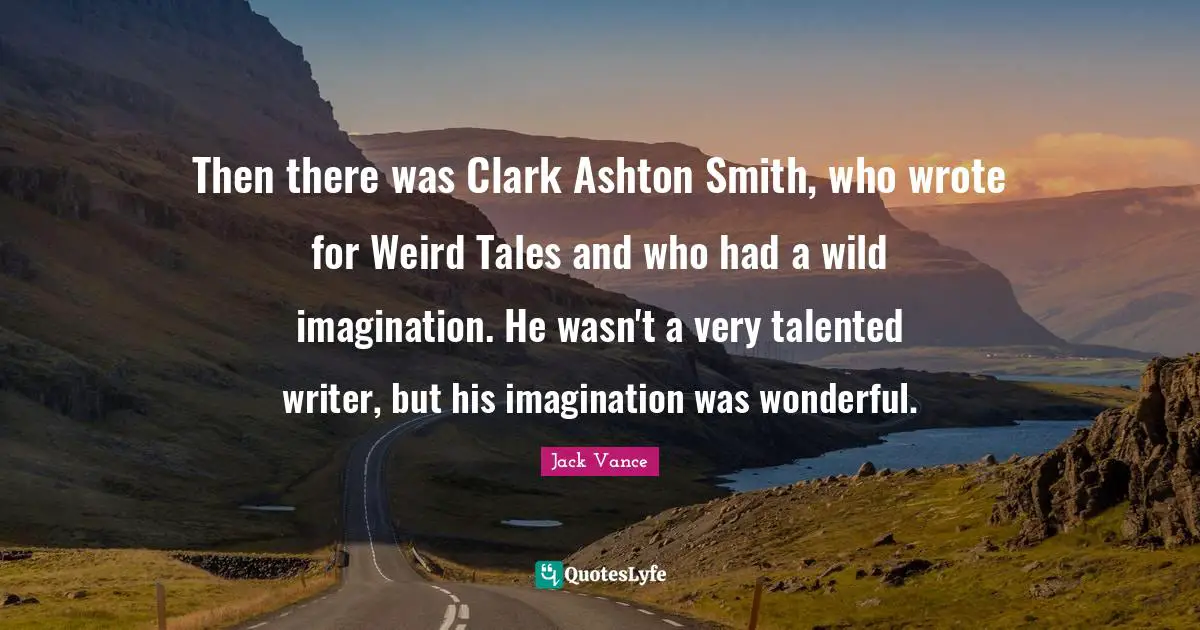 Then there was Clark Ashton Smith, who wrote for Weird Tales and who had a wild imagination. He wasn't a very talented writer, but his imagination was wonderful.