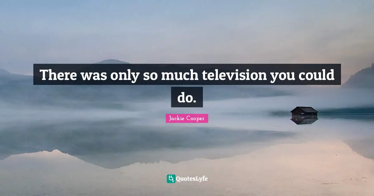 There was only so much television you could do.