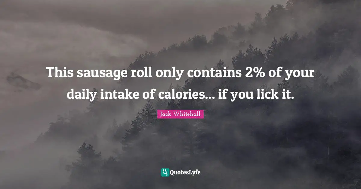 Sausage Quotes: "This sausage roll only contains 2% of your daily intake of calories... if you lick it."
