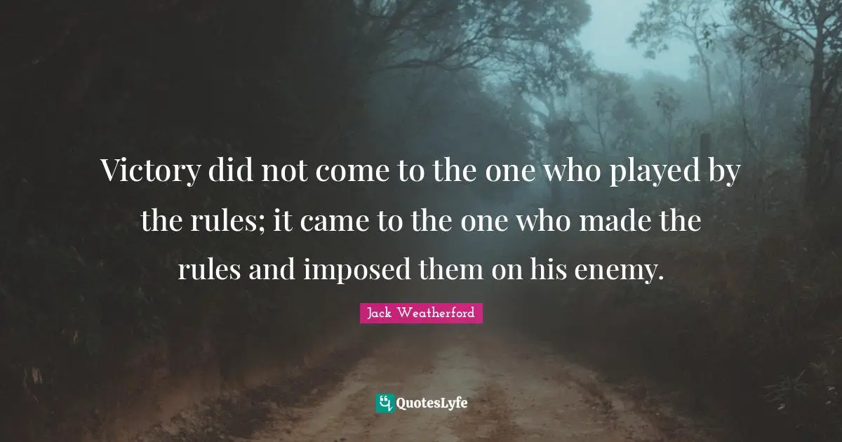 Victory did not come to the one who played by the rules; it came to the one who made the rules and imposed them on his enemy.
