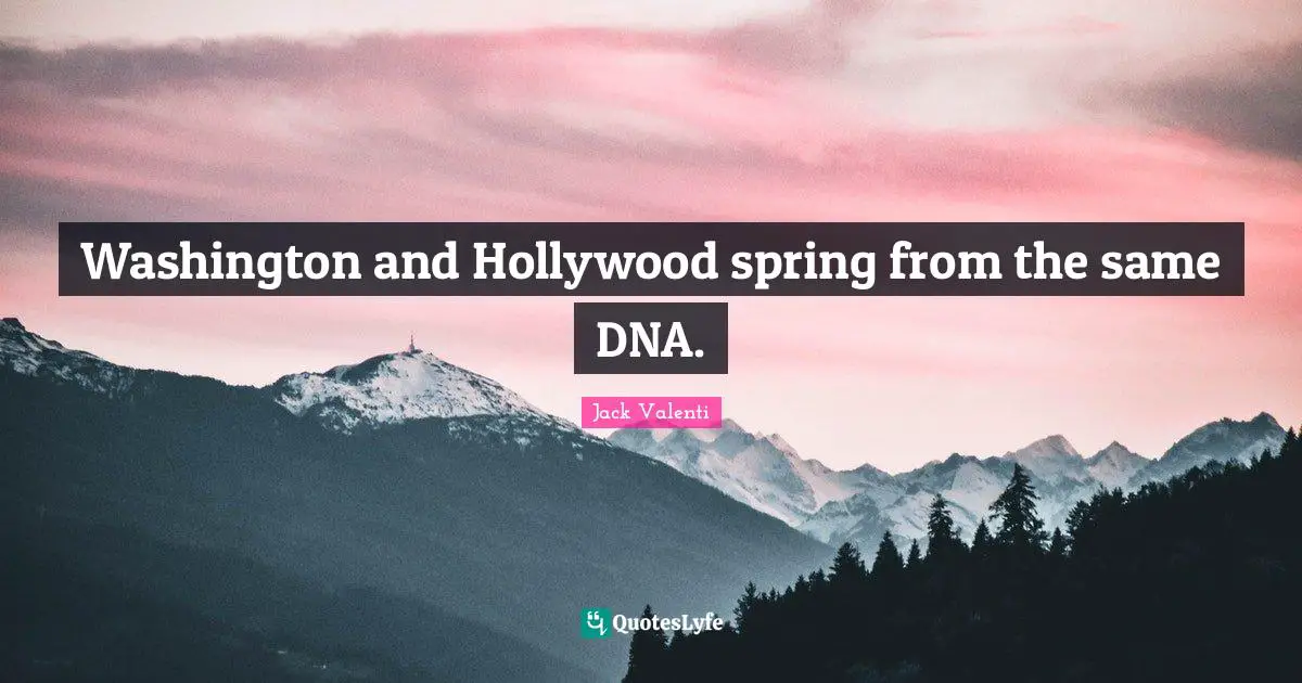 Washington and Hollywood spring from the same DNA.