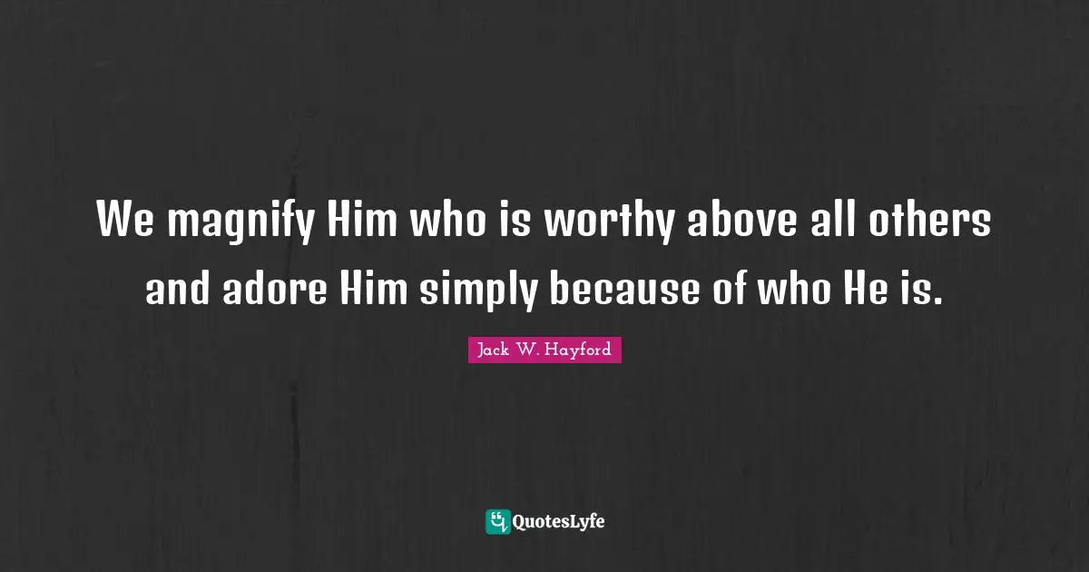 We magnify Him who is worthy above all others and adore Him simply because of who He is.