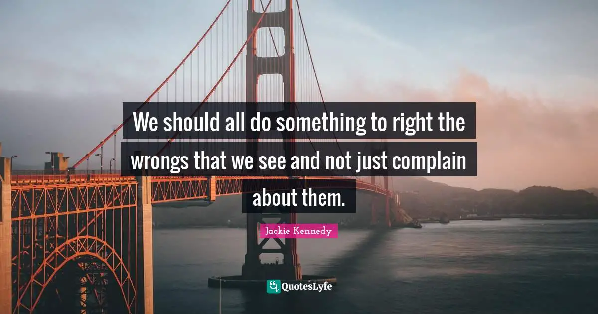 Jackie Kennedy Quotes: "We should all do something to right the wrongs that we see and not just complain about them."