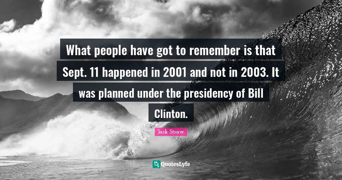 What people have got to remember is that Sept. 11 happened in 2001 and not in 2003. It was planned under the presidency of Bill Clinton.