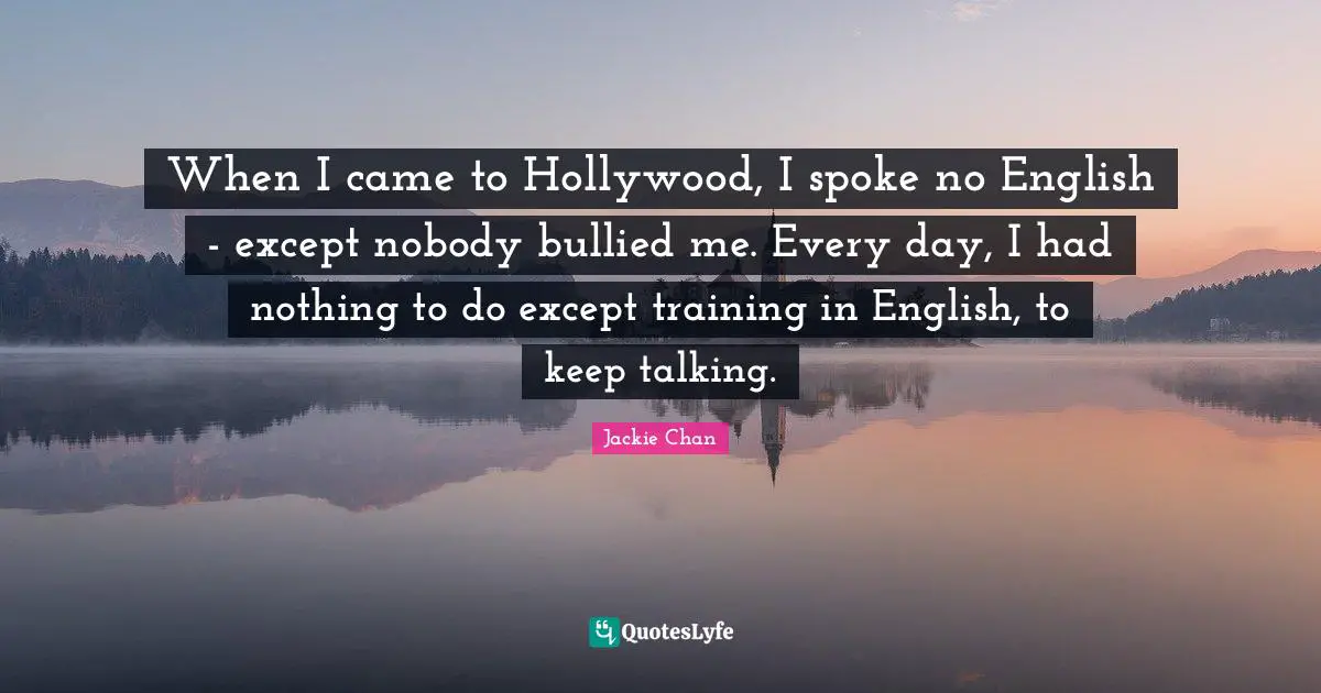 Keep Talking Quotes: "When I came to Hollywood, I spoke no English - except nobody bullied me. Every day, I had nothing to do except training in English, to keep talking."