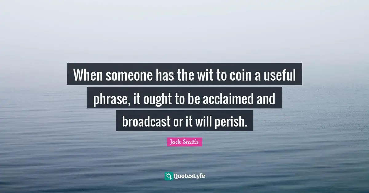 When someone has the wit to coin a useful phrase, it ought to be acclaimed and broadcast or it will perish.