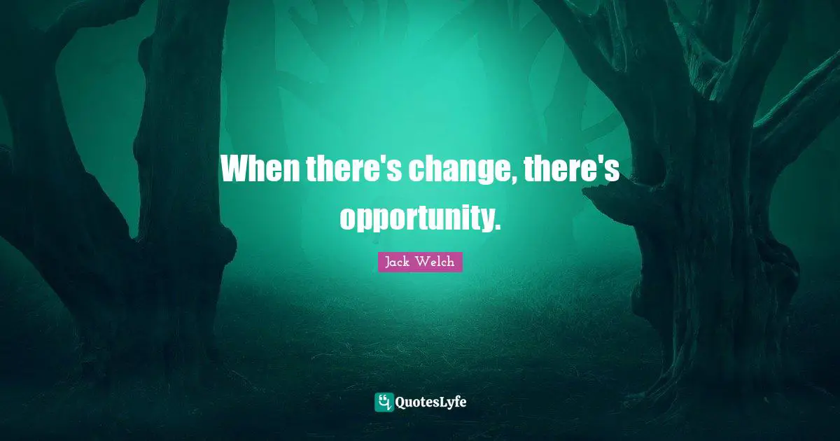 When there's change, there's opportunity.