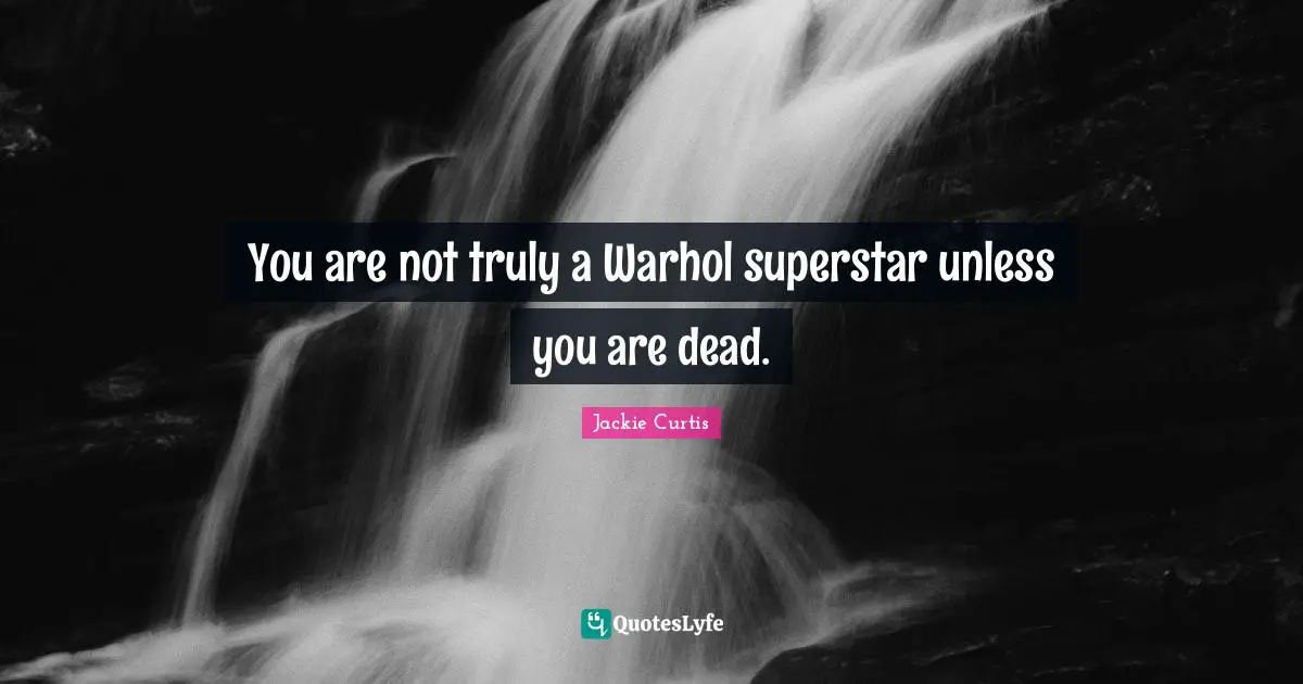 You are not truly a Warhol superstar unless you are dead.