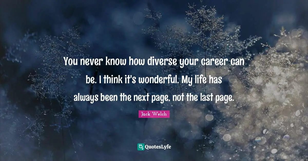 You never know how diverse your career can be. I think it's wonderful. My life has always been the next page, not the last page.
