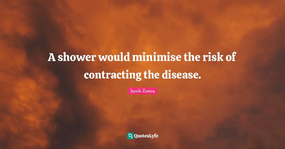 Jacob Zuma Quotes: A shower would minimise the risk of contracting the disease.