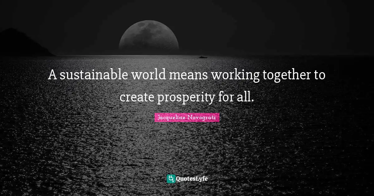 A sustainable world means working together to create prosperity for all.