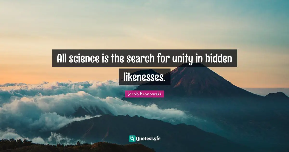 All science is the search for unity in hidden likenesses.