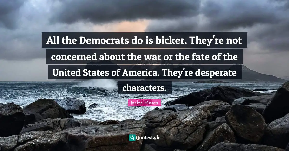 Jackie Mason Quotes: "All the Democrats do is bicker. They're not concerned about the war or the fate of the United States of America. They're desperate characters."