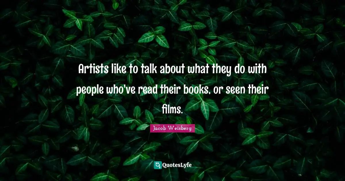 Artists like to talk about what they do with people who've read their books, or seen their films.