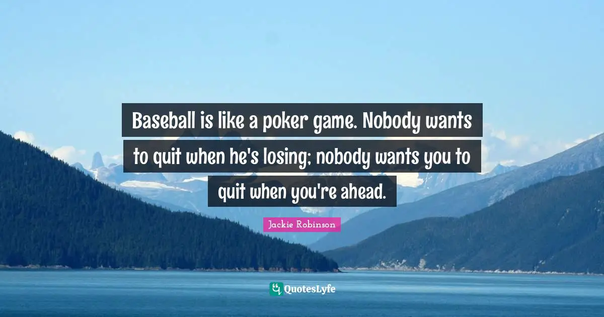Gambling Quotes: "Baseball is like a poker game. Nobody wants to quit when he's losing; nobody wants you to quit when you're ahead."