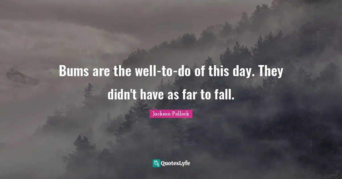 Bums are the well-to-do of this day. They didn't have as far to fall.